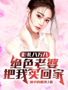 彩礼八万八,绝色老婆把我买回家